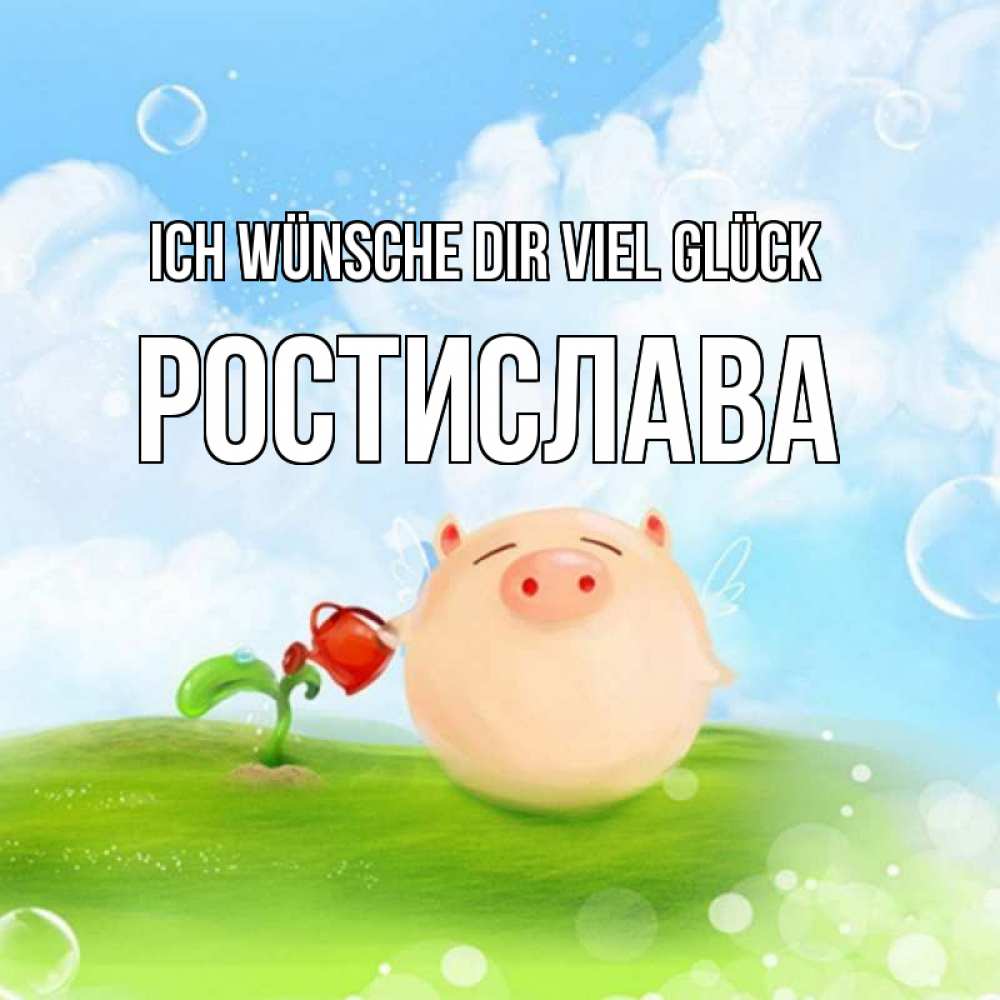 Открытка на каждый день с именем, Ростислава Ich wünsche dir viel Glück поросенок поливает цветок. летнее настроение Прикольная открытка с пожеланием онлайн скачать бесплатно 