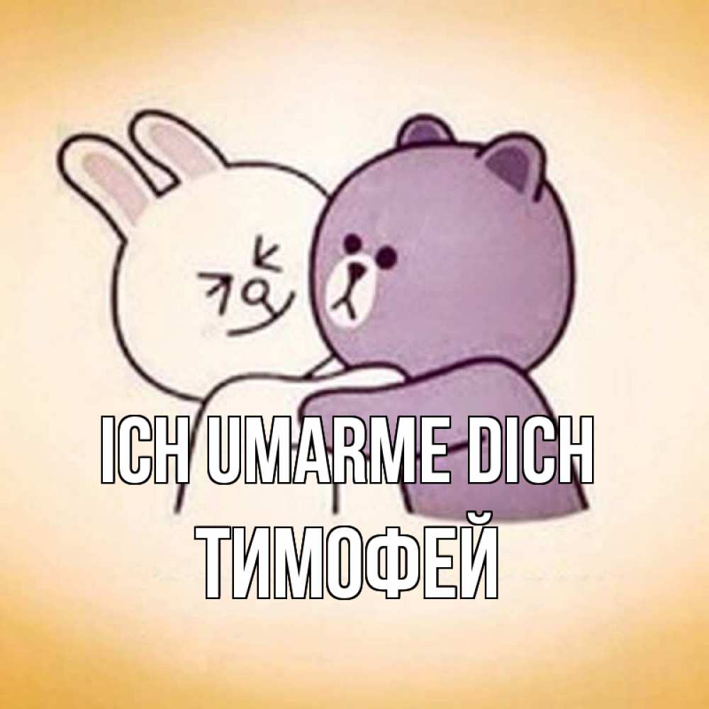 Открытка на каждый день с именем, Тимофей Ich umarme dich обнимашки Прикольная открытка с пожеланием онлайн скачать бесплатно 