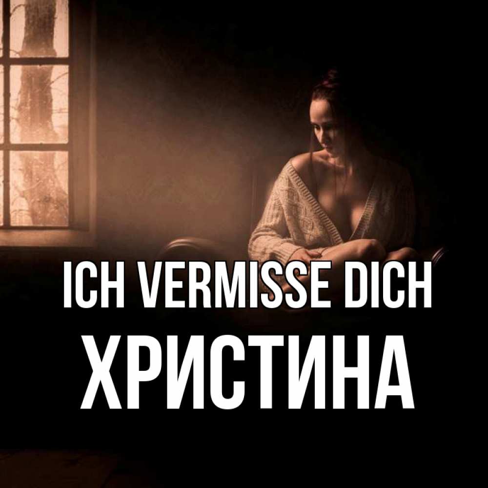 Открытка на каждый день с именем, Христина Ich vermisse dich приходи в гости ко мне Прикольная открытка с пожеланием онлайн скачать бесплатно 
