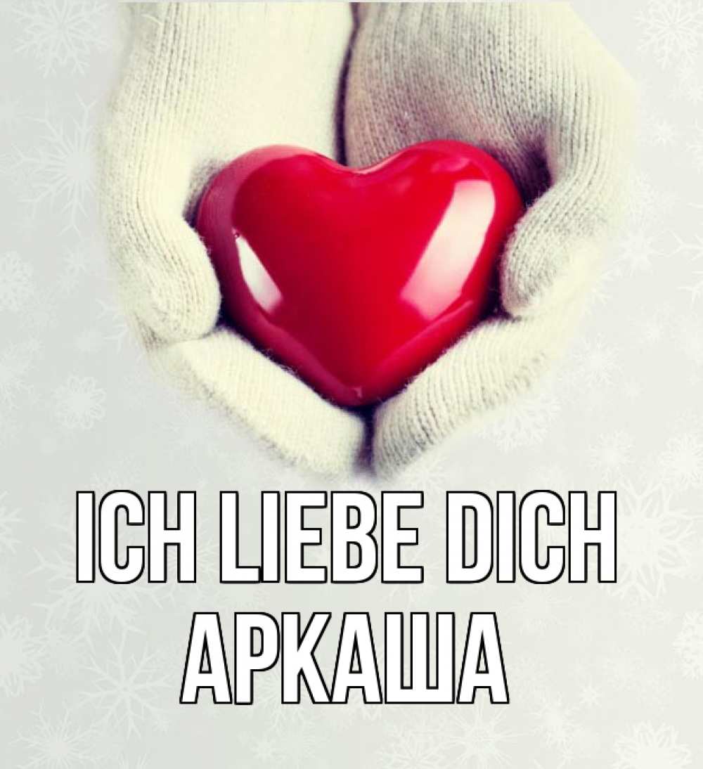 Открытка на каждый день с именем, Аркаша Ich liebe dich сердечко в руках, варежки Прикольная открытка с пожеланием онлайн скачать бесплатно 