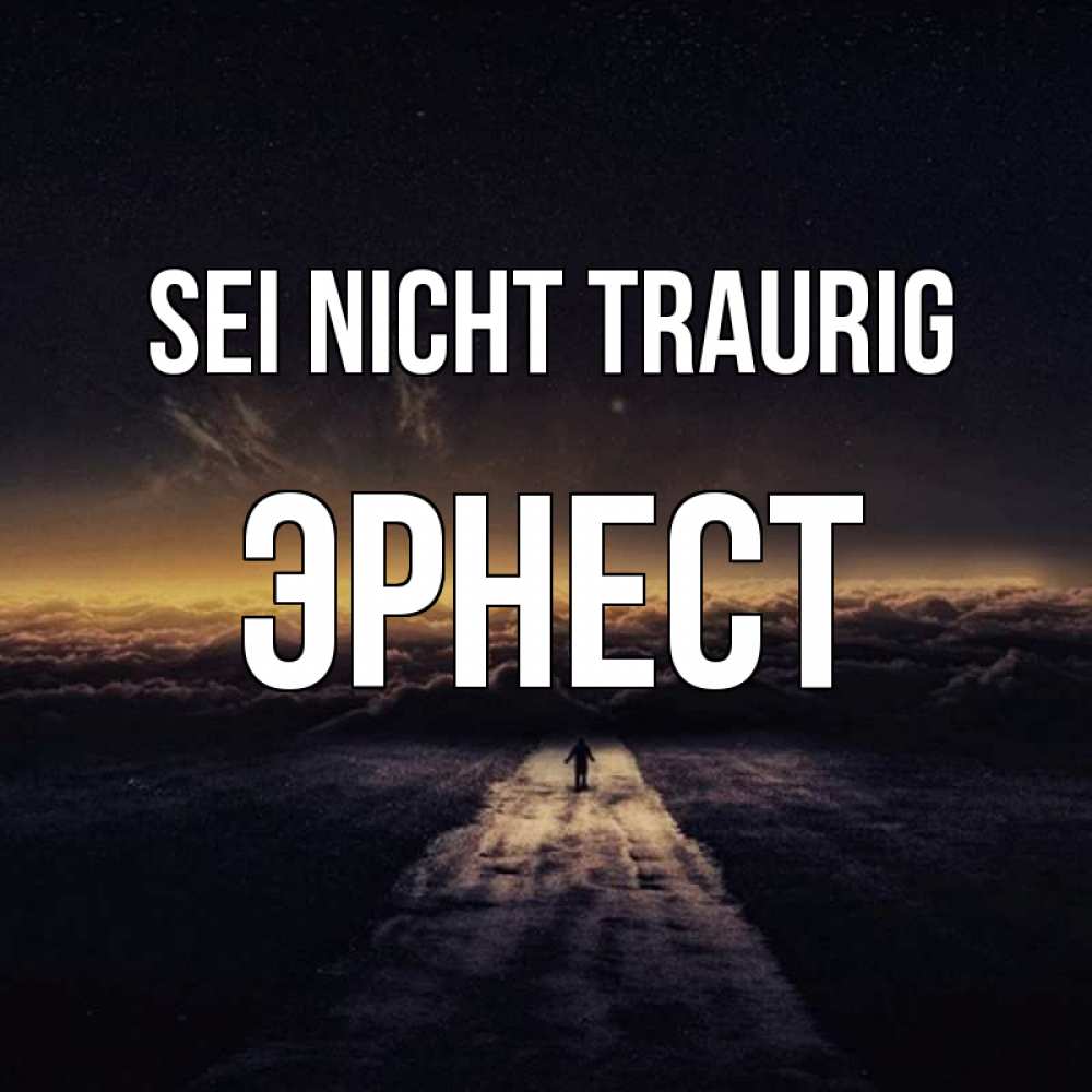 Открытка на каждый день с именем, Эрнест Sei nicht traurig дорога в никуда Прикольная открытка с пожеланием онлайн скачать бесплатно 