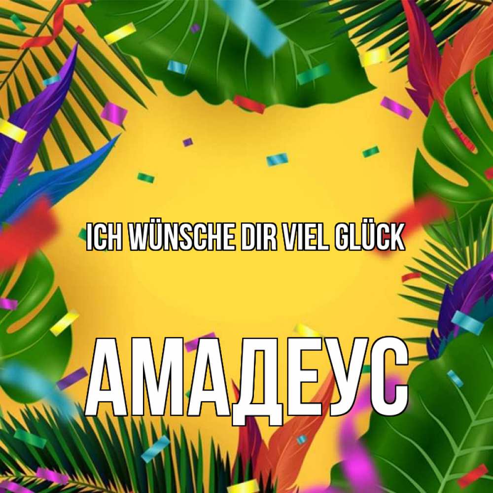 Открытка на каждый день с именем, Амадеус Ich wünsche dir viel Glück тропики Прикольная открытка с пожеланием онлайн скачать бесплатно 