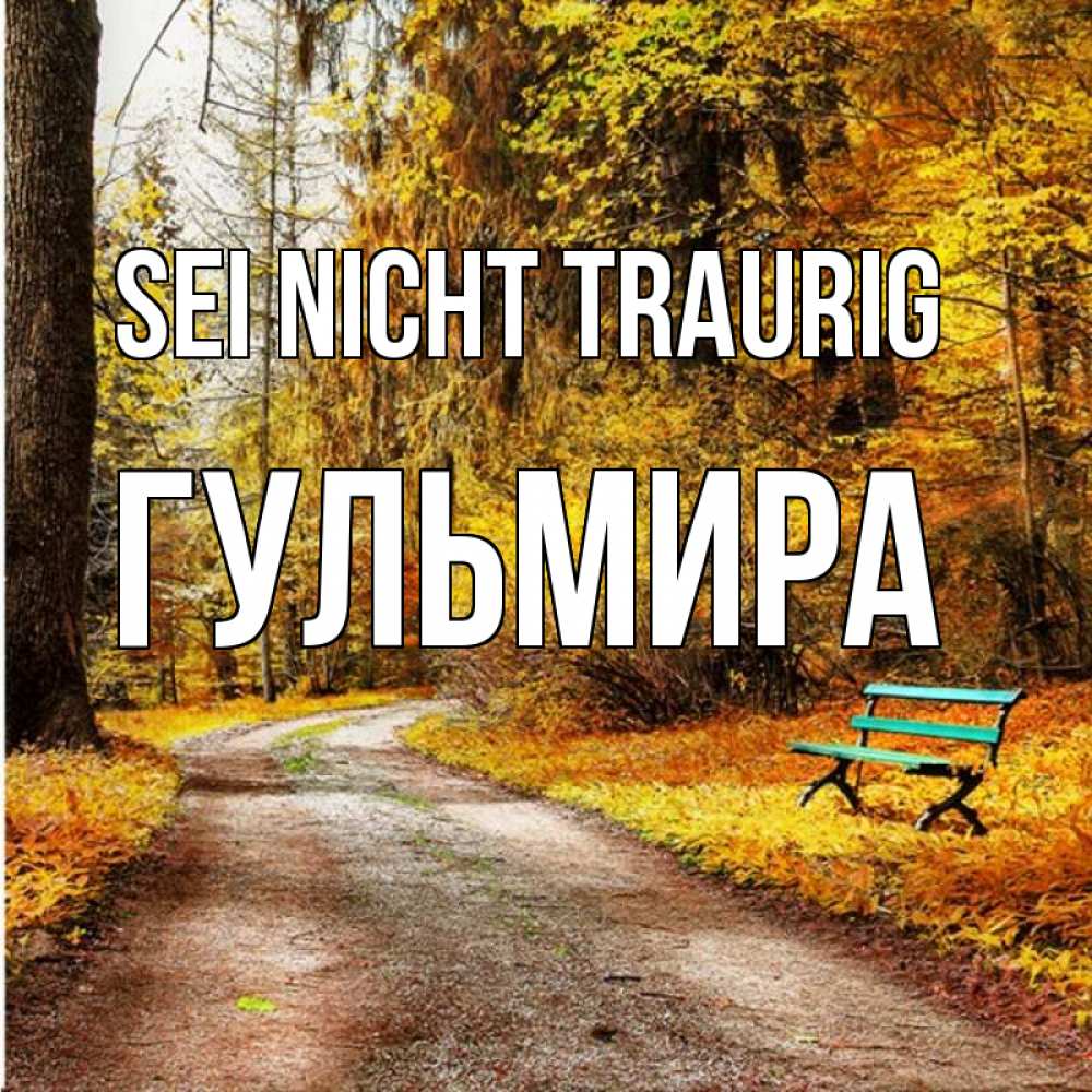 Открытка на каждый день с именем, Гульмира Sei nicht traurig зеленая лавочка Прикольная открытка с пожеланием онлайн скачать бесплатно 