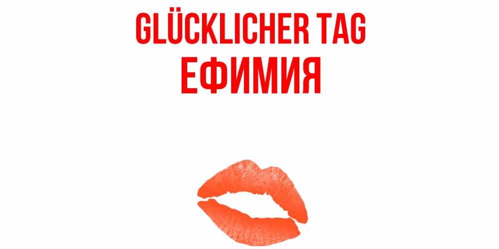 Открытка на каждый день с именем, Ефимия Glücklicher Tag удачного дня с поцелуем Прикольная открытка с пожеланием онлайн скачать бесплатно 