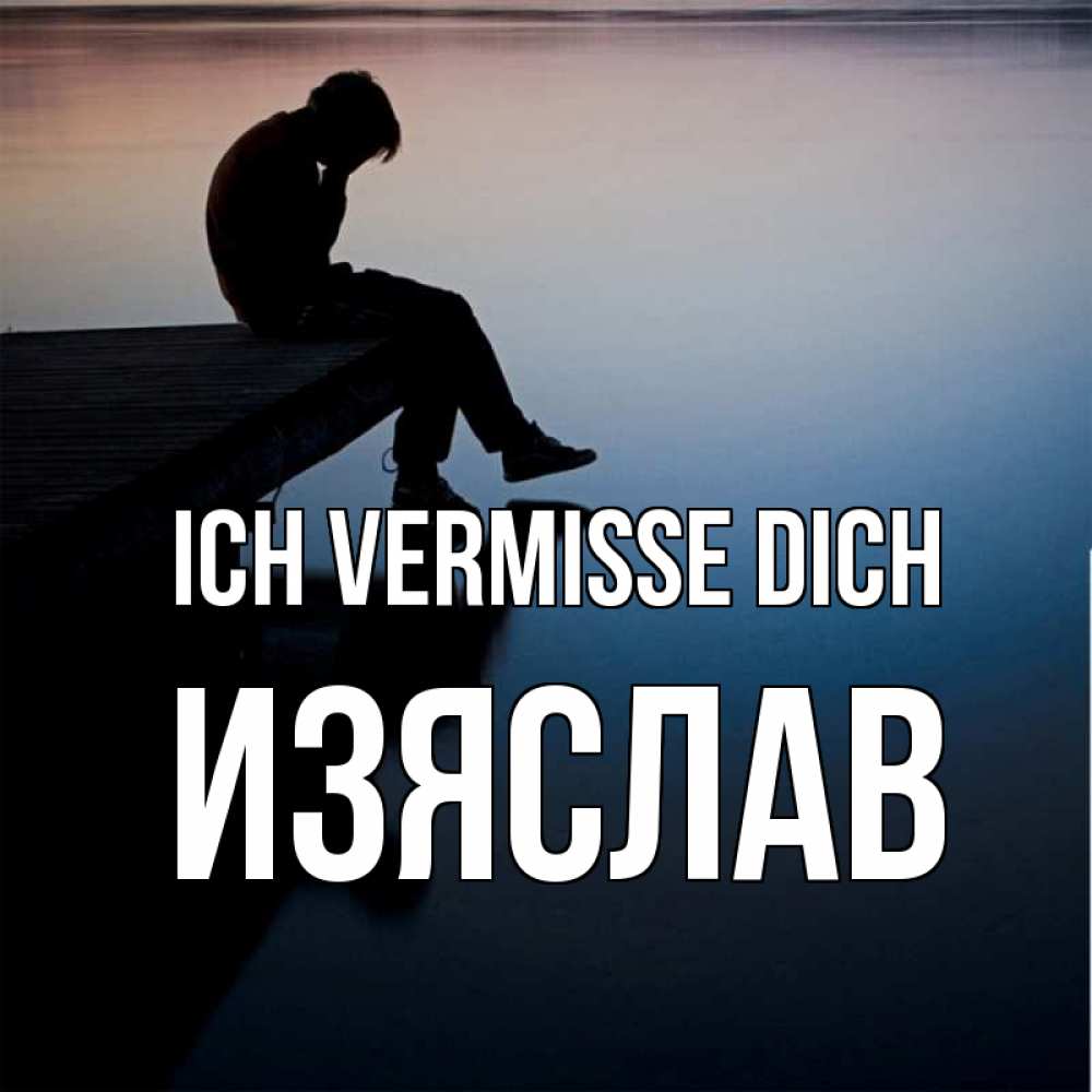 Открытка на каждый день с именем, Изяслав Ich vermisse dich печаль Прикольная открытка с пожеланием онлайн скачать бесплатно 
