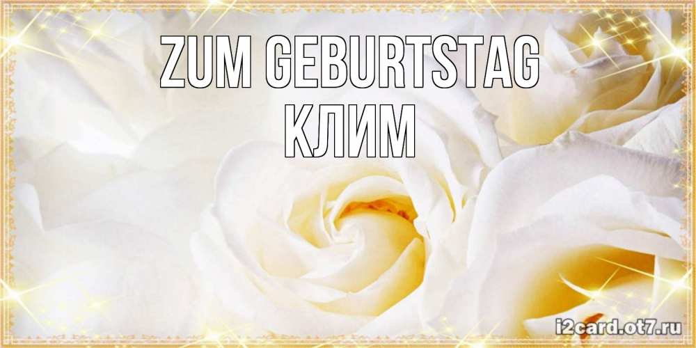 Открытка на каждый день с именем, Клим Zum Geburtstag красивые розы и капли росы на этих чудесных цветах Прикольная открытка с пожеланием онлайн скачать бесплатно 