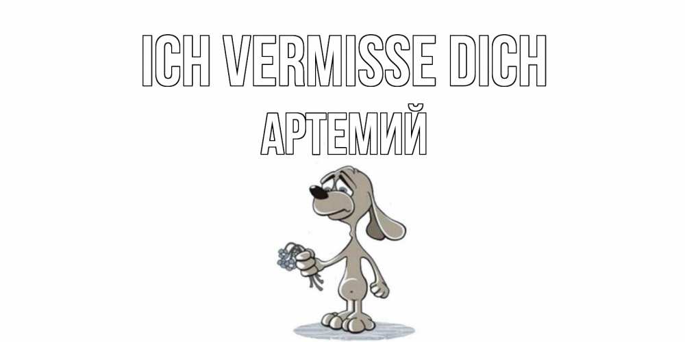 Открытка на каждый день с именем, Артемий Ich vermisse dich я по тебе скучаю с песиком Прикольная открытка с пожеланием онлайн скачать бесплатно 