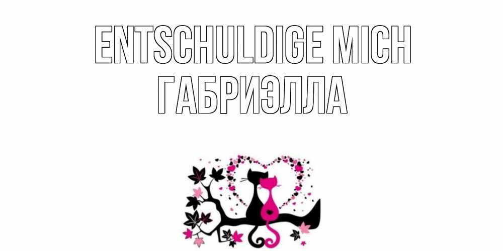 Открытка на каждый день с именем, Габриэлла Entschuldige mich коты Прикольная открытка с пожеланием онлайн скачать бесплатно 