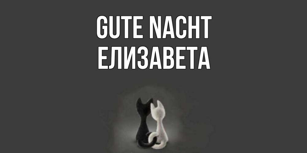 Открытка на каждый день с именем, Елизавета Gute Nacht коты Прикольная открытка с пожеланием онлайн скачать бесплатно 