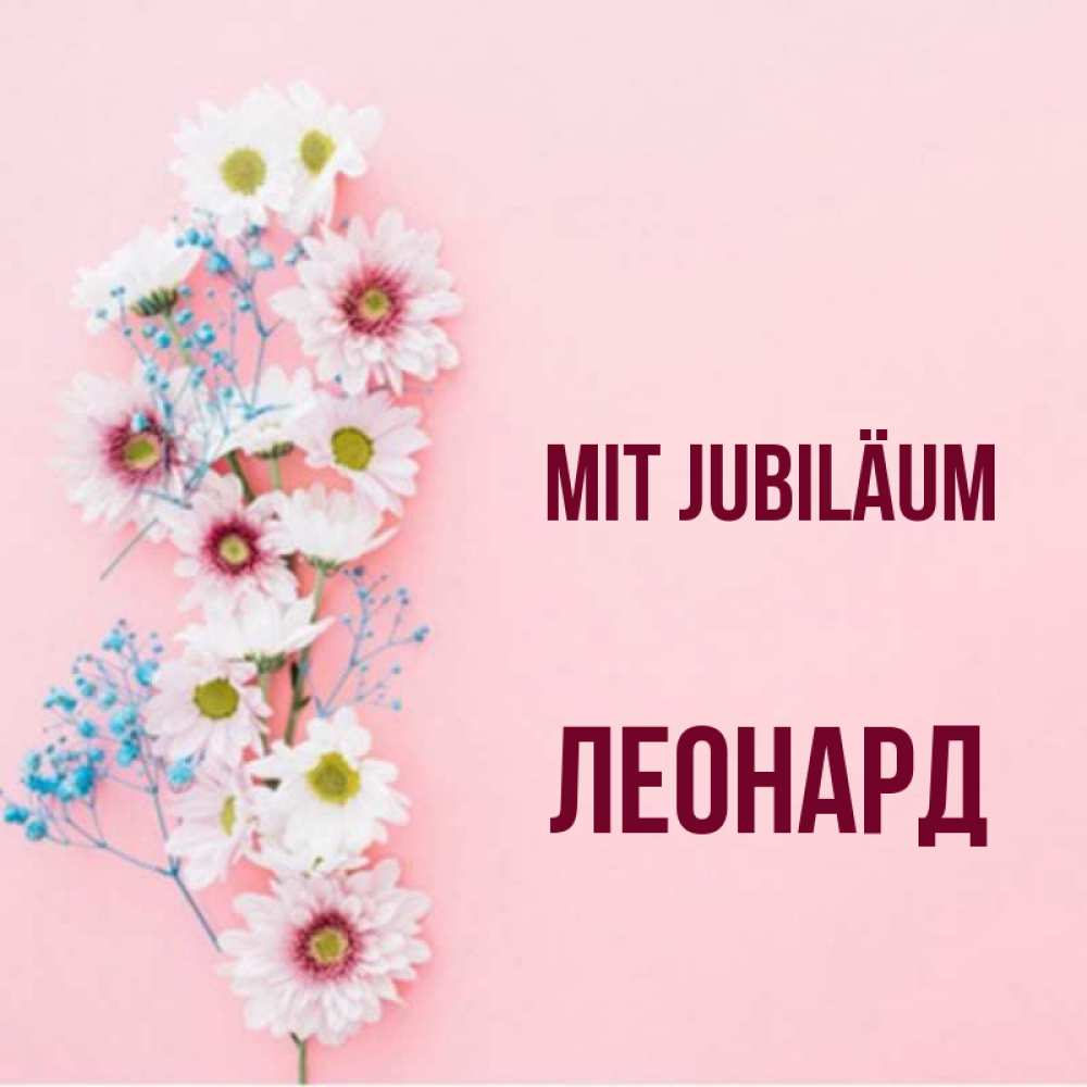 Открытка на каждый день с именем, Леонард Mit Jubiläum Родная моя с днем рождения тебя картинка с цветами белыми и голубыми Прикольная открытка с пожеланием онлайн скачать бесплатно 