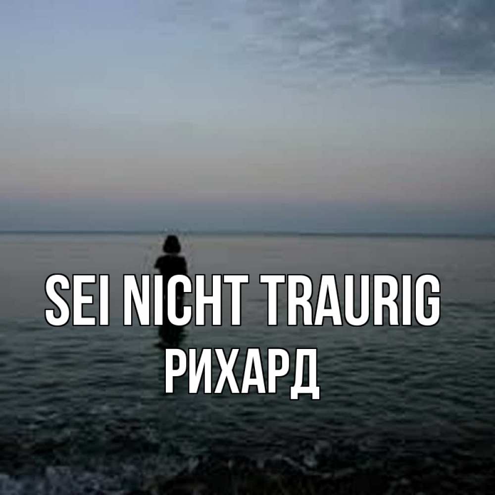 Открытка на каждый день с именем, Рихард Sei nicht traurig девушка Прикольная открытка с пожеланием онлайн скачать бесплатно 