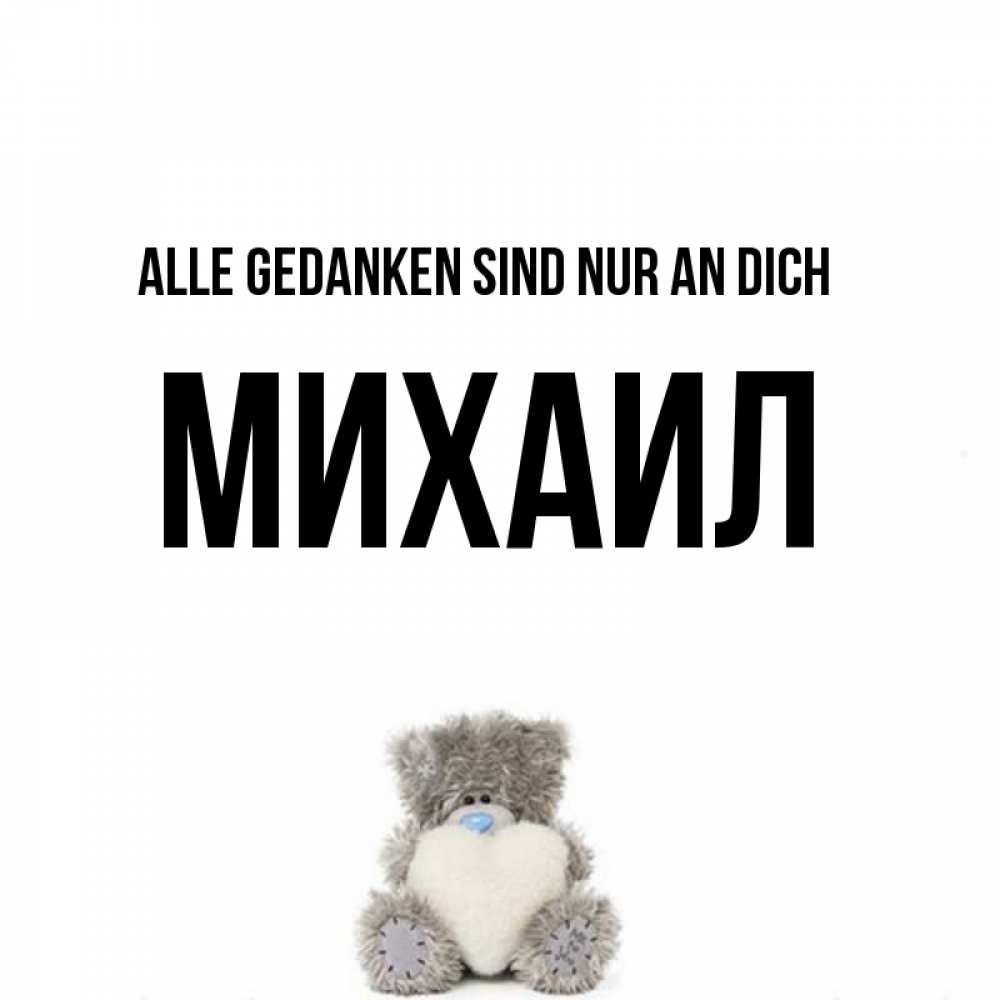 Открытка на каждый день с именем, Михаил Alle Gedanken sind nur an dich тедди с сердечком для любимой Прикольная открытка с пожеланием онлайн скачать бесплатно 