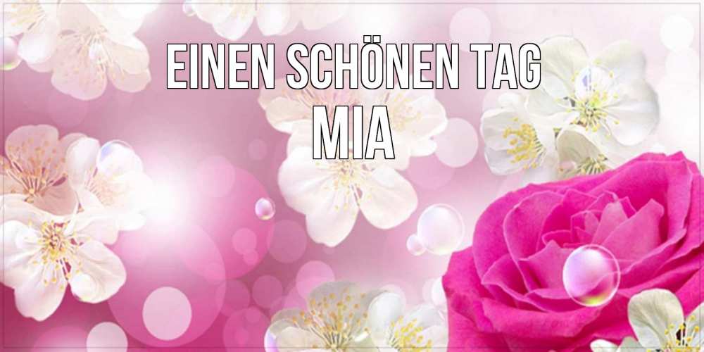 Открытка на каждый день с именем, Mia Einen schönen Tag красивые цветы Прикольная открытка с пожеланием онлайн скачать бесплатно 