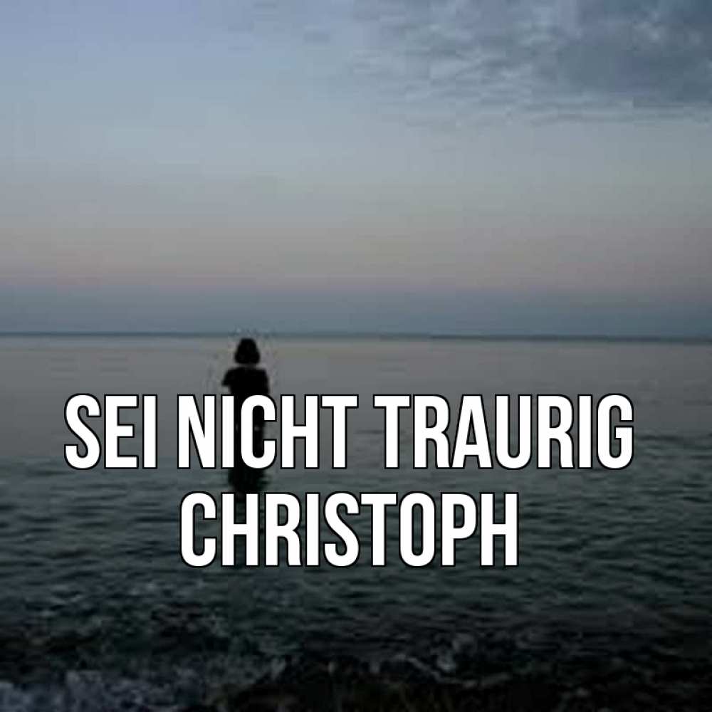 Открытка на каждый день с именем, Christoph Sei nicht traurig девушка Прикольная открытка с пожеланием онлайн скачать бесплатно 
