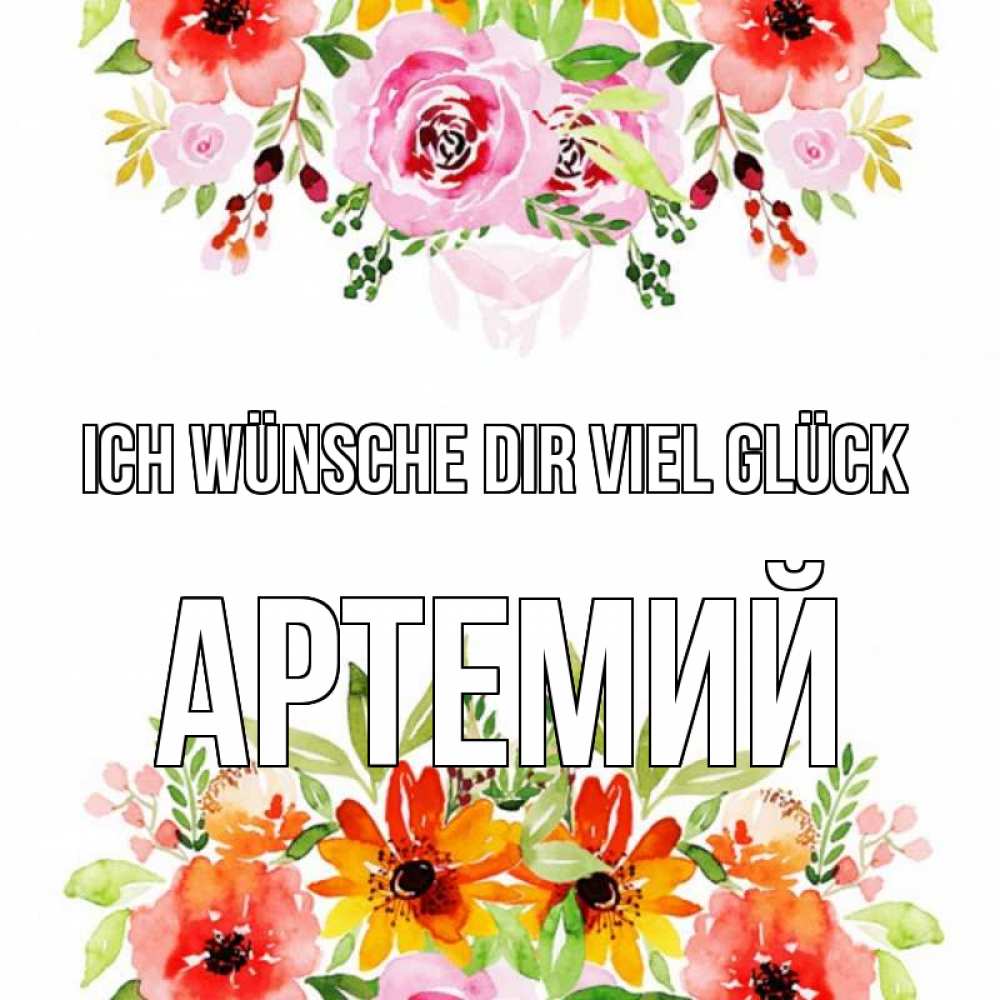 Открытка на каждый день с именем, Артемий Ich wünsche dir viel Glück открытка с цветами акварелью Прикольная открытка с пожеланием онлайн скачать бесплатно 