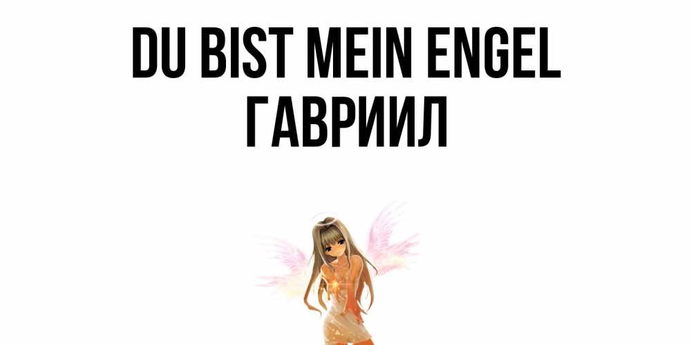 Открытка на каждый день с именем, Гавриил Du bist mein Engel ангел, аниме Прикольная открытка с пожеланием онлайн скачать бесплатно 