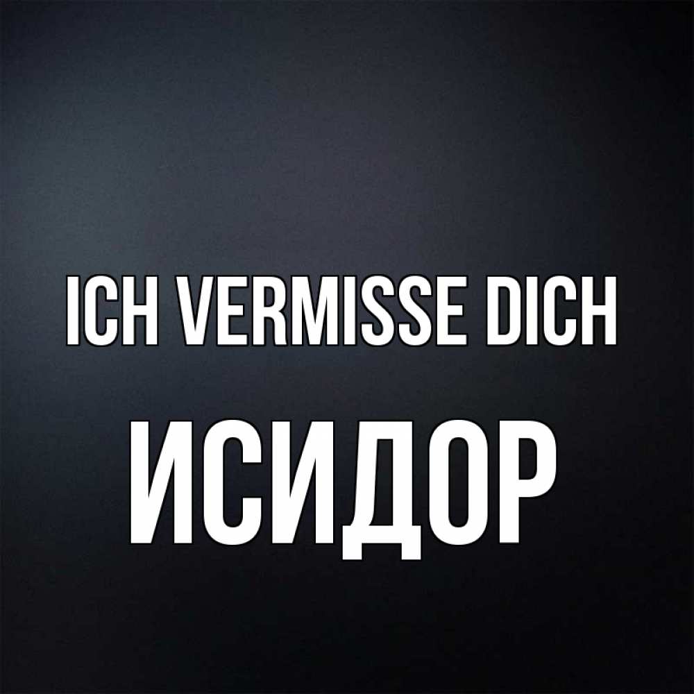 Открытка на каждый день с именем, Исидор Ich vermisse dich с подписью Прикольная открытка с пожеланием онлайн скачать бесплатно 