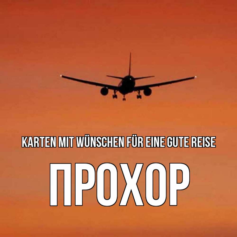 Открытка на каждый день с именем, Прохор Karten mit Wünschen für eine gute Reise силуэт самолета Прикольная открытка с пожеланием онлайн скачать бесплатно 
