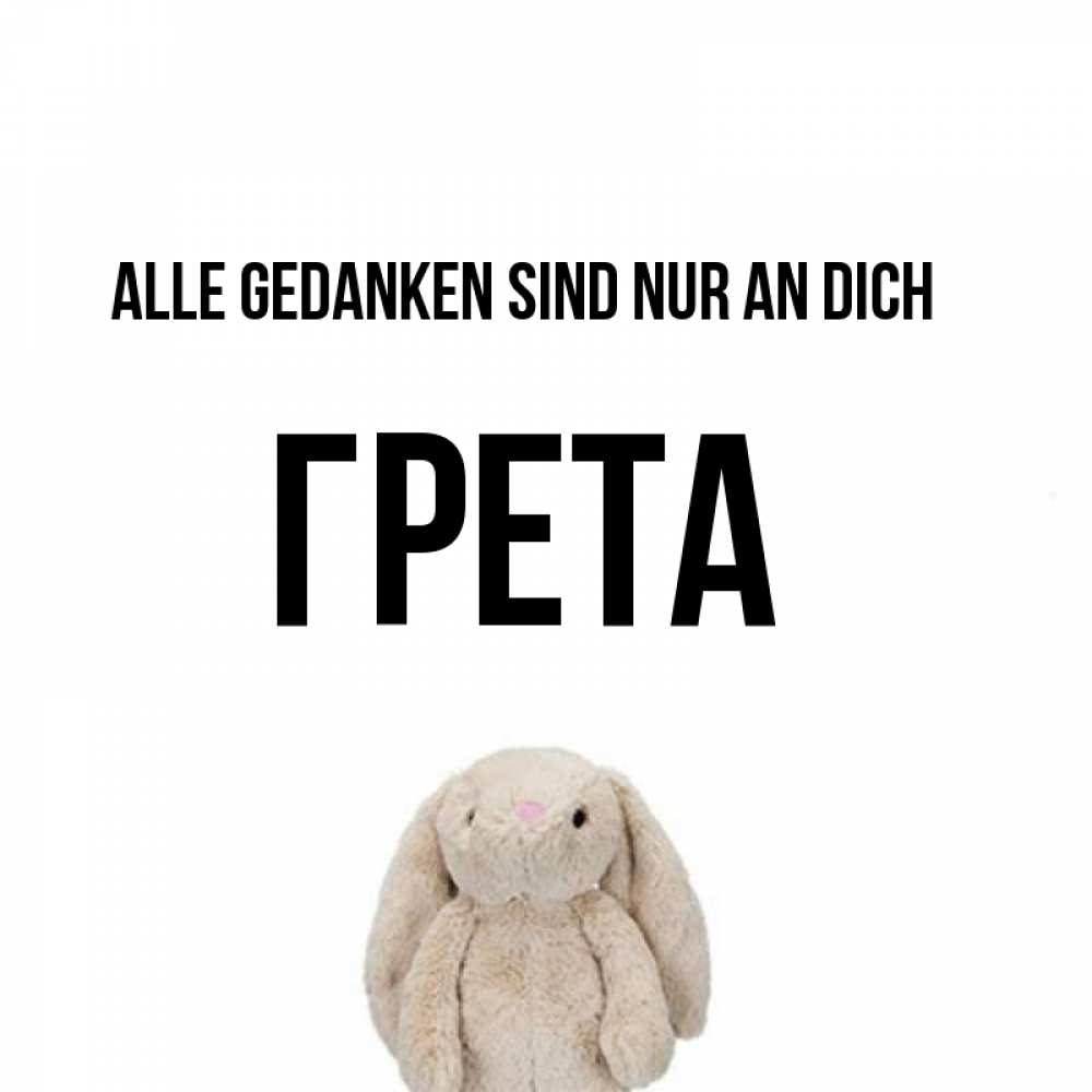 Открытка на каждый день с именем, Грета Alle Gedanken sind nur an dich открытки с текстами и подписями Прикольная открытка с пожеланием онлайн скачать бесплатно 