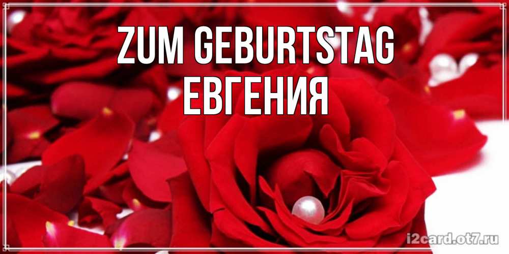 Открытка на каждый день с именем, Евгения Zum Geburtstag роза с жемчужиной на открытке для любимых Прикольная открытка с пожеланием онлайн скачать бесплатно 