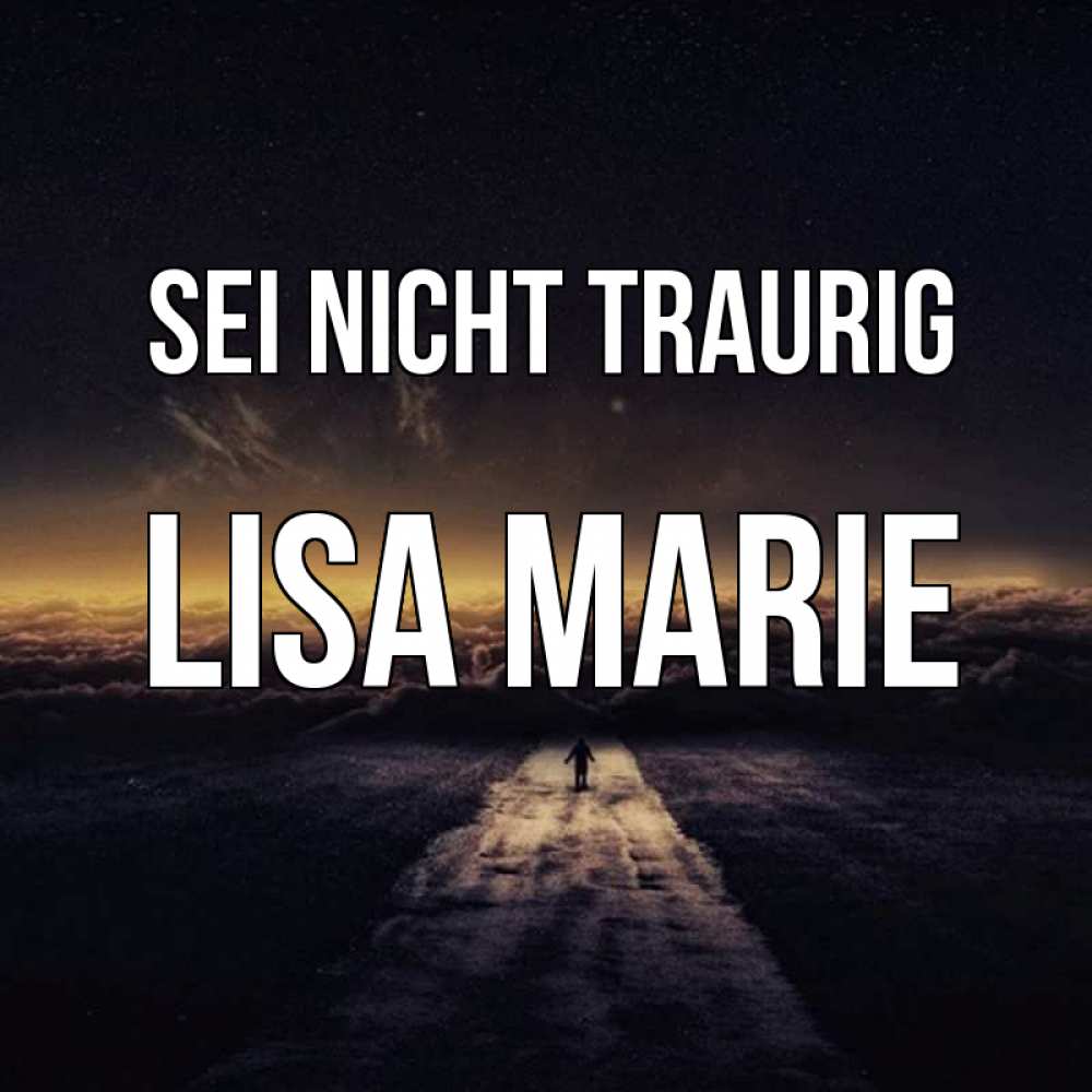 Открытка на каждый день с именем, Lisa-Marie Sei nicht traurig дорога в никуда Прикольная открытка с пожеланием онлайн скачать бесплатно 