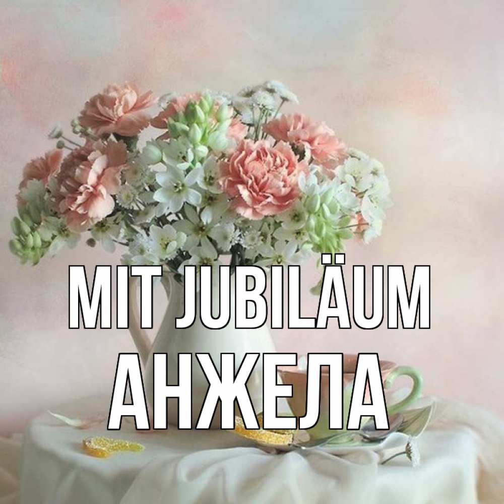 Открытка на каждый день с именем, Анжела Mit Jubiläum с цветами Прикольная открытка с пожеланием онлайн скачать бесплатно 