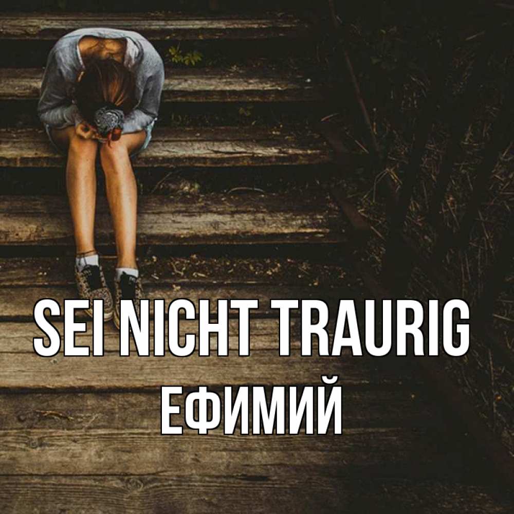 Открытка на каждый день с именем, Ефимий Sei nicht traurig девушка сидит на деревянных ступеньках Прикольная открытка с пожеланием онлайн скачать бесплатно 