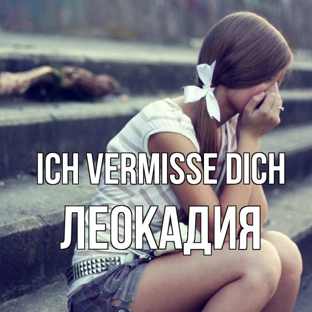 Открытка на каждый день с именем, Леокадия Ich vermisse dich девушка плачет Прикольная открытка с пожеланием онлайн скачать бесплатно 