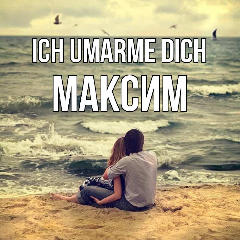 Открытка на каждый день с именем, Максим Ich umarme dich возлюбленные на песочке Прикольная открытка с пожеланием онлайн скачать бесплатно 