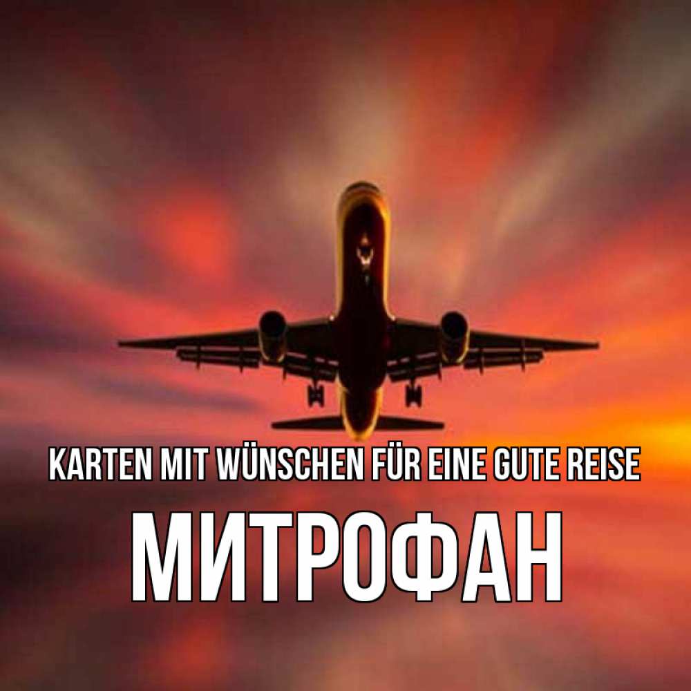 Открытка на каждый день с именем, Митрофан Karten mit Wünschen für eine gute Reise самолет набирает высоту Прикольная открытка с пожеланием онлайн скачать бесплатно 