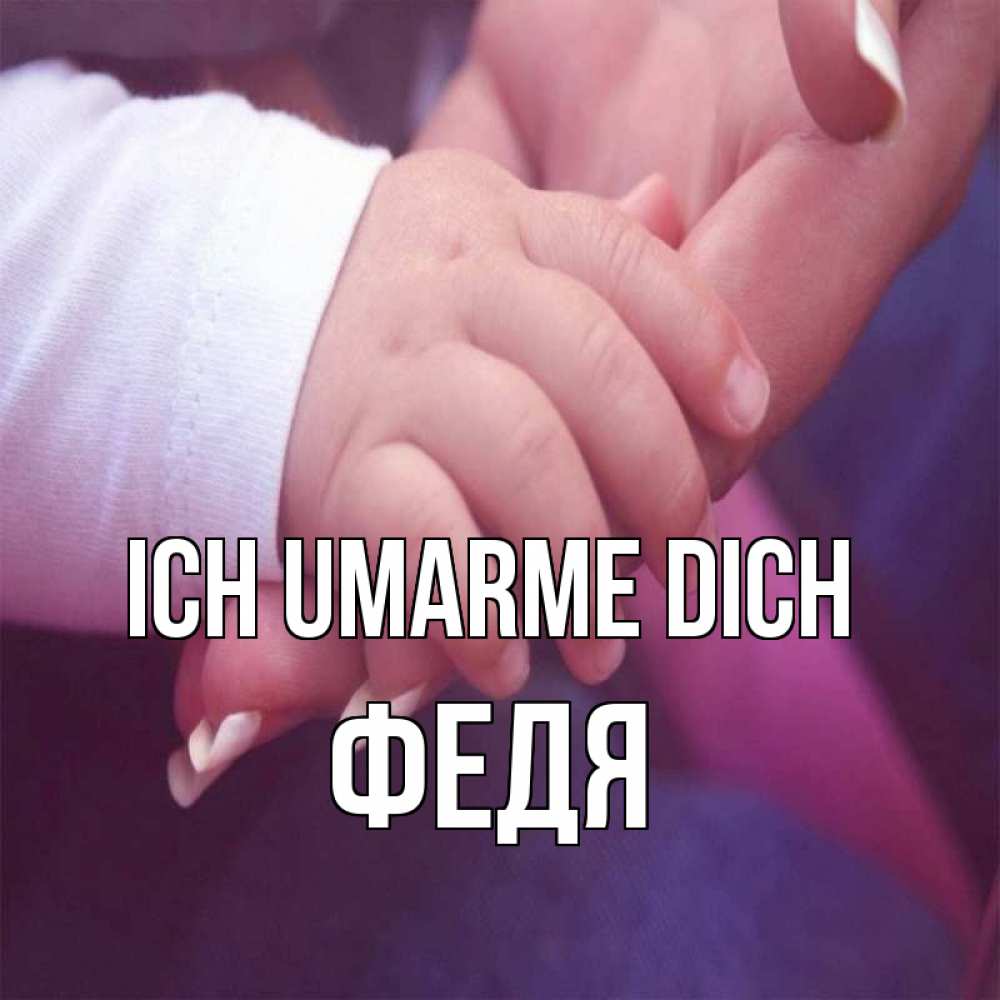 Открытка на каждый день с именем, Федя Ich umarme dich мама с ребенком Прикольная открытка с пожеланием онлайн скачать бесплатно 