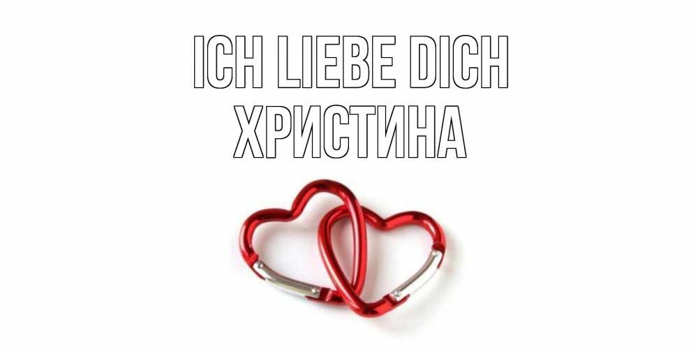 Открытка на каждый день с именем, Христина Ich liebe dich карабин, сердце Прикольная открытка с пожеланием онлайн скачать бесплатно 