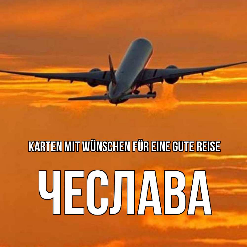 Открытка на каждый день с именем, Чеслава Karten mit Wünschen für eine gute Reise оранжевое небо Прикольная открытка с пожеланием онлайн скачать бесплатно 