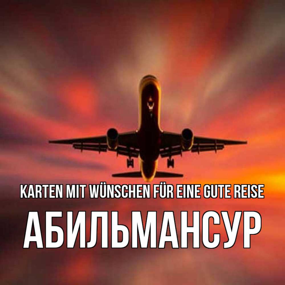 Открытка на каждый день с именем, Абильмансур Karten mit Wünschen für eine gute Reise самолет набирает высоту Прикольная открытка с пожеланием онлайн скачать бесплатно 