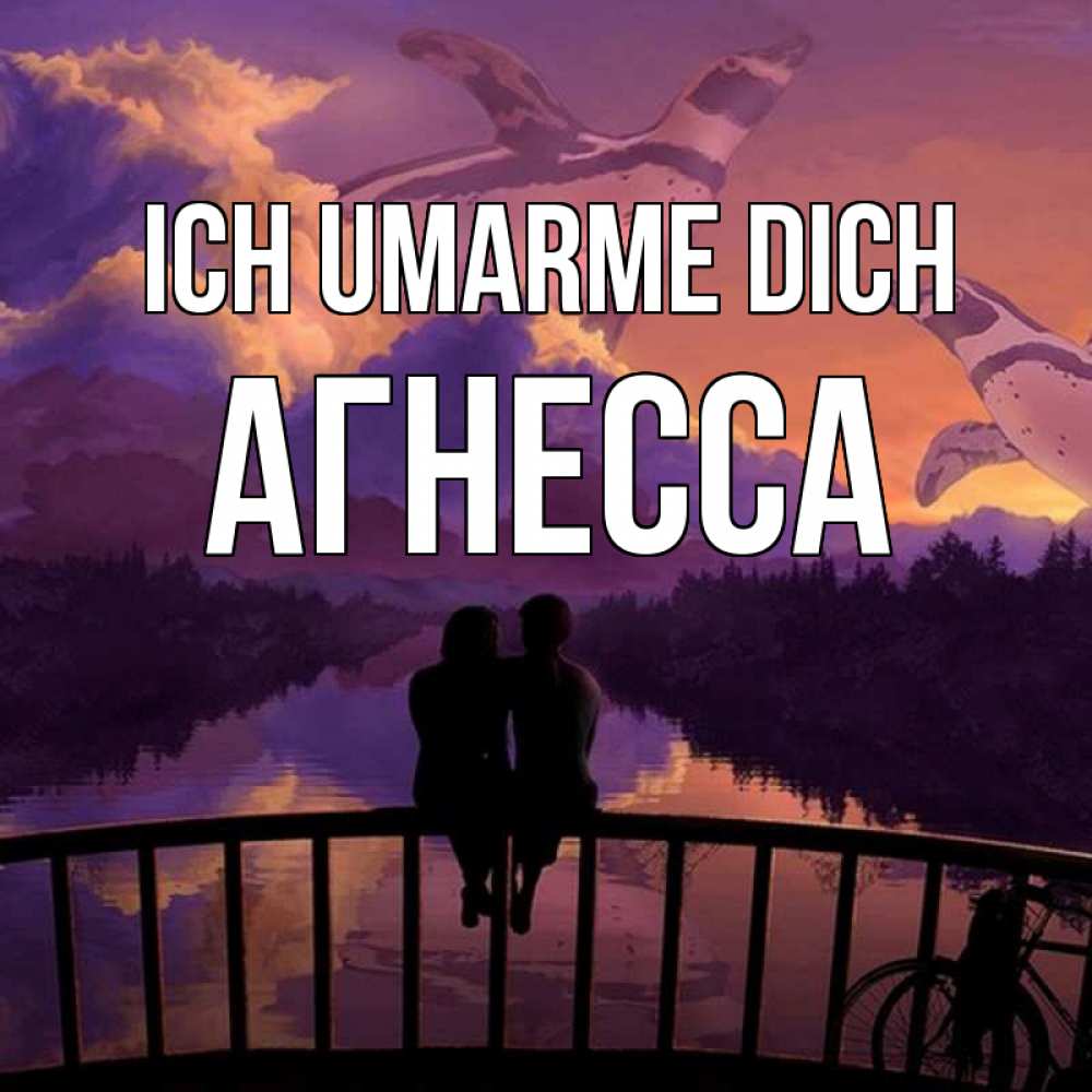 Открытка на каждый день с именем, Агнесса Ich umarme dich парочка сидит на мосте или на набережной Прикольная открытка с пожеланием онлайн скачать бесплатно 