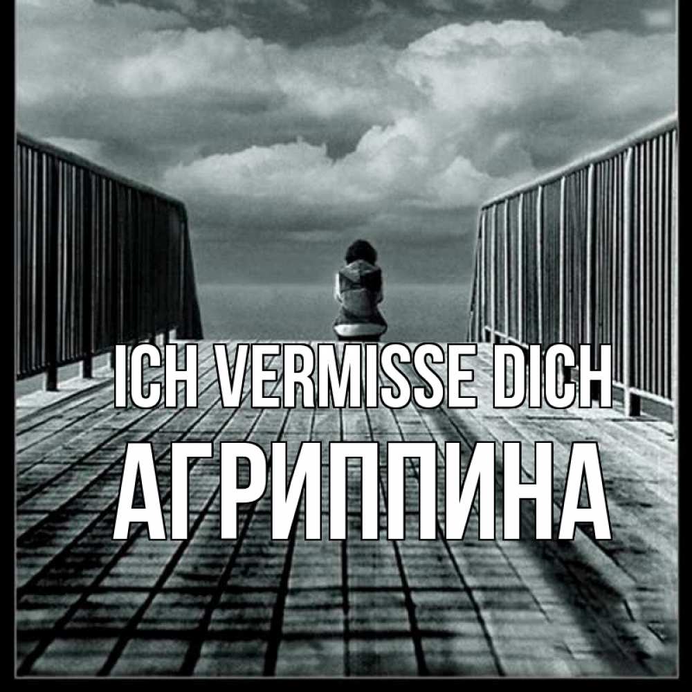 Открытка на каждый день с именем, Агриппина Ich vermisse dich грусть 2 Прикольная открытка с пожеланием онлайн скачать бесплатно 