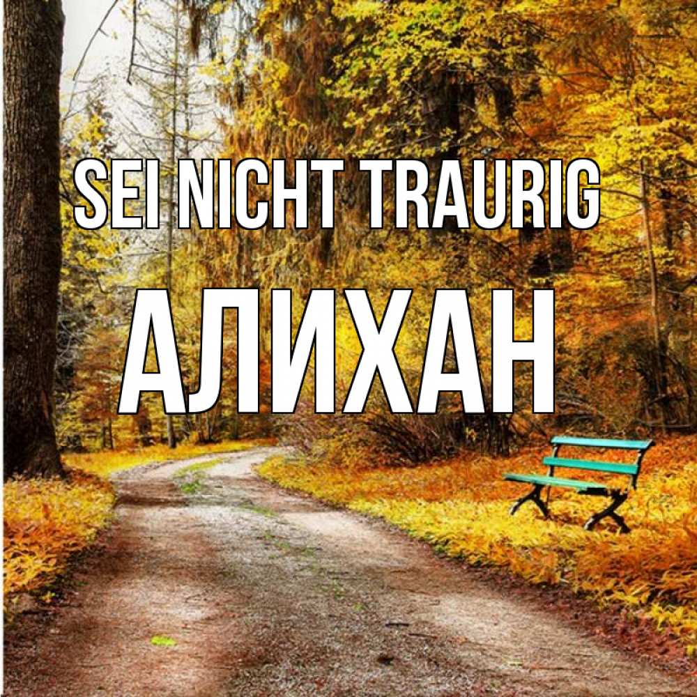 Открытка на каждый день с именем, Алихан Sei nicht traurig зеленая лавочка Прикольная открытка с пожеланием онлайн скачать бесплатно 