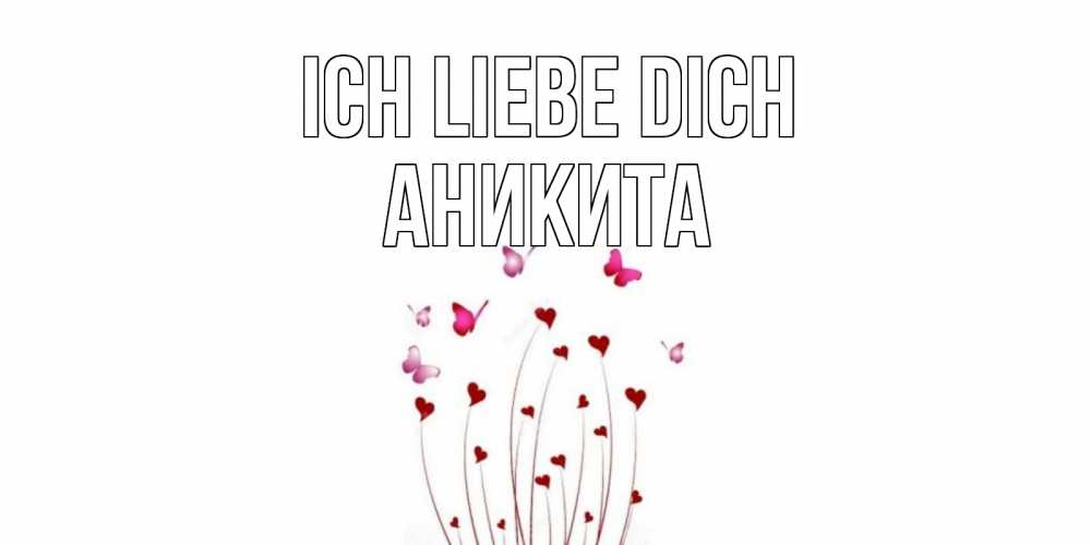Открытка на каждый день с именем, Аникита Ich liebe dich бабо Прикольная открытка с пожеланием онлайн скачать бесплатно 