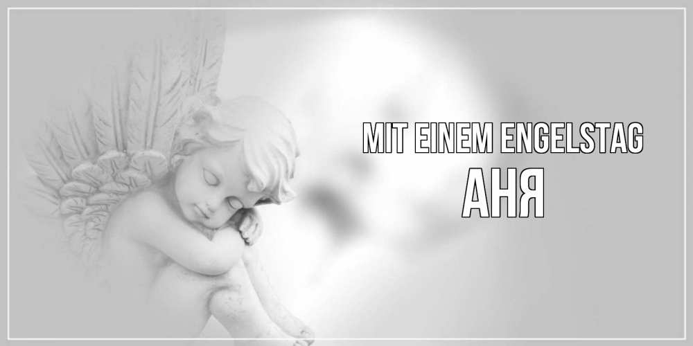 Открытка на каждый день с именем, Аня Mit einem Engelstag ангелочек, день ангела Прикольная открытка с пожеланием онлайн скачать бесплатно 