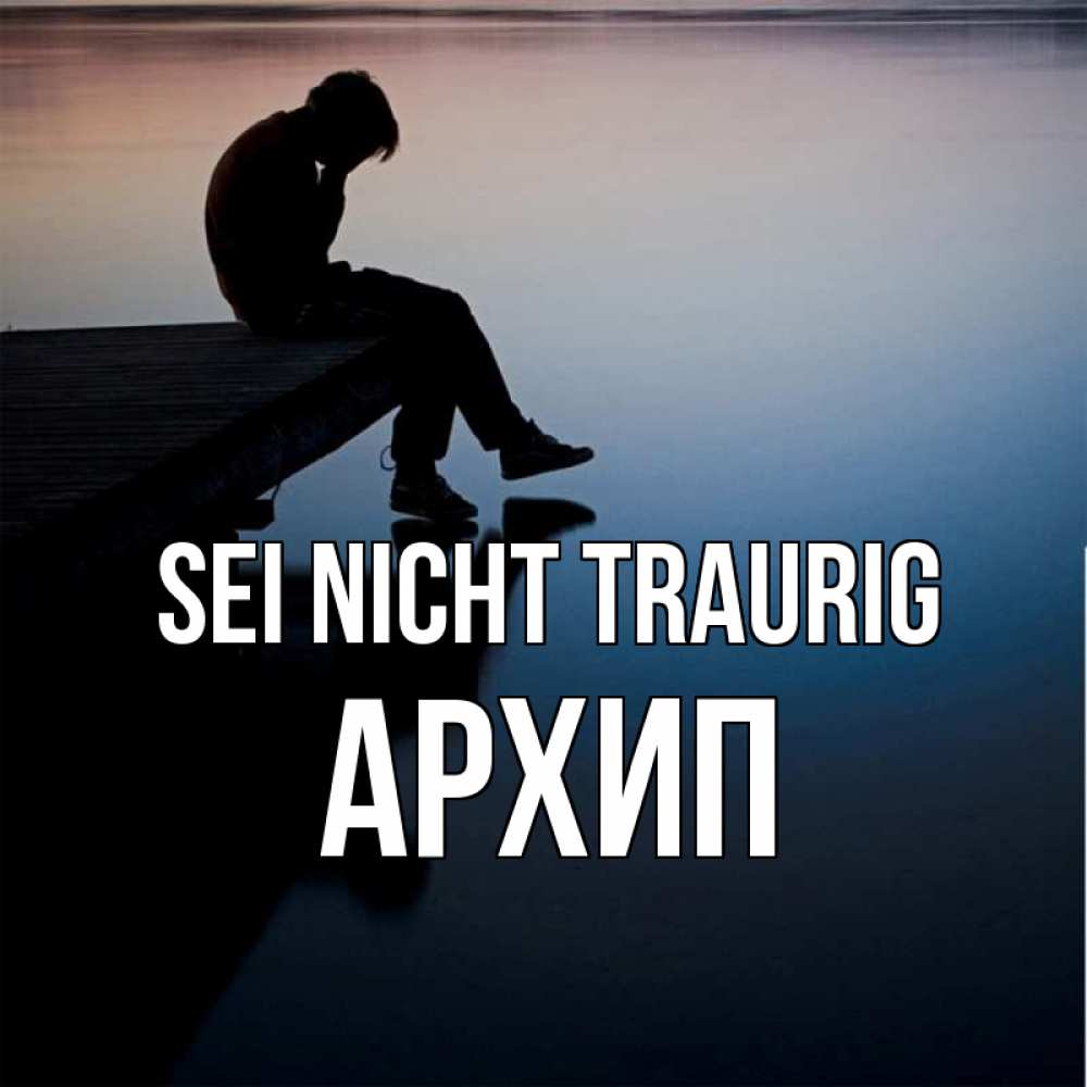 Открытка на каждый день с именем, Архип Sei nicht traurig печаль Прикольная открытка с пожеланием онлайн скачать бесплатно 