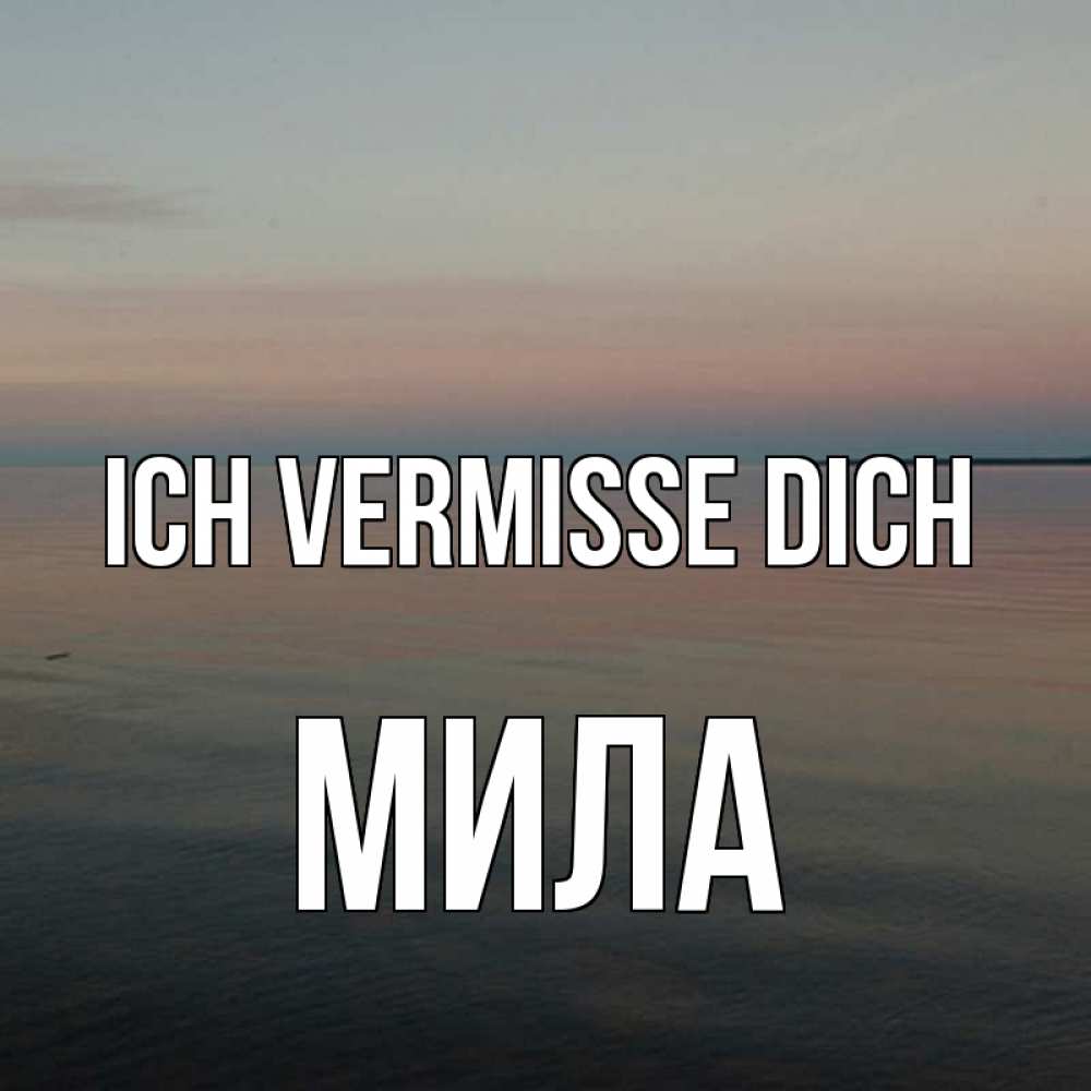 Открытка на каждый день с именем, Мила Ich vermisse dich пусто Прикольная открытка с пожеланием онлайн скачать бесплатно 