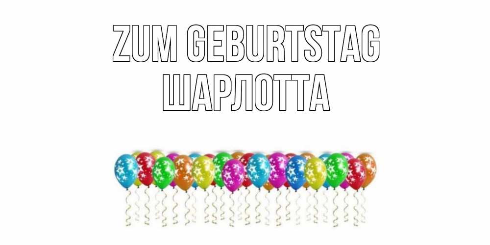 Открытка на каждый день с именем, Шарлотта Zum Geburtstag Воздушные шары, звезды Прикольная открытка с пожеланием онлайн скачать бесплатно 
