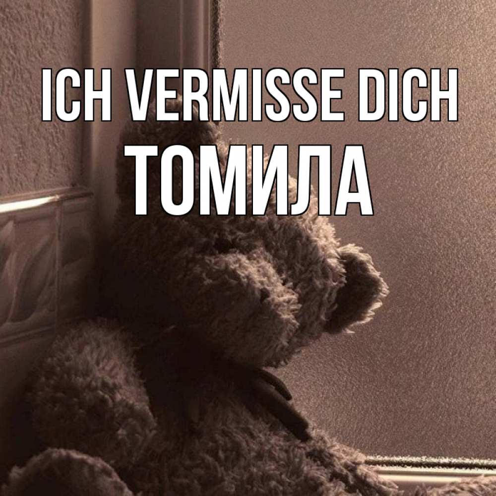 Открытка на каждый день с именем, Томила Ich vermisse dich скучаем тут Прикольная открытка с пожеланием онлайн скачать бесплатно 