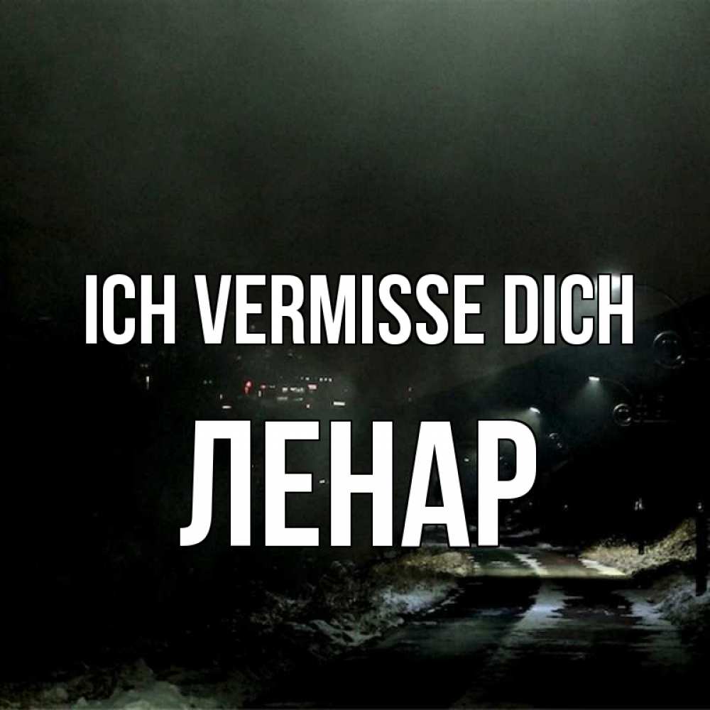 Открытка на каждый день с именем, Ленар Ich vermisse dich окраина города Прикольная открытка с пожеланием онлайн скачать бесплатно 