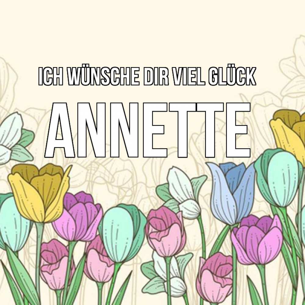Открытка на каждый день с именем, Annette Ich wünsche dir viel Glück тюльпаны Прикольная открытка с пожеланием онлайн скачать бесплатно 