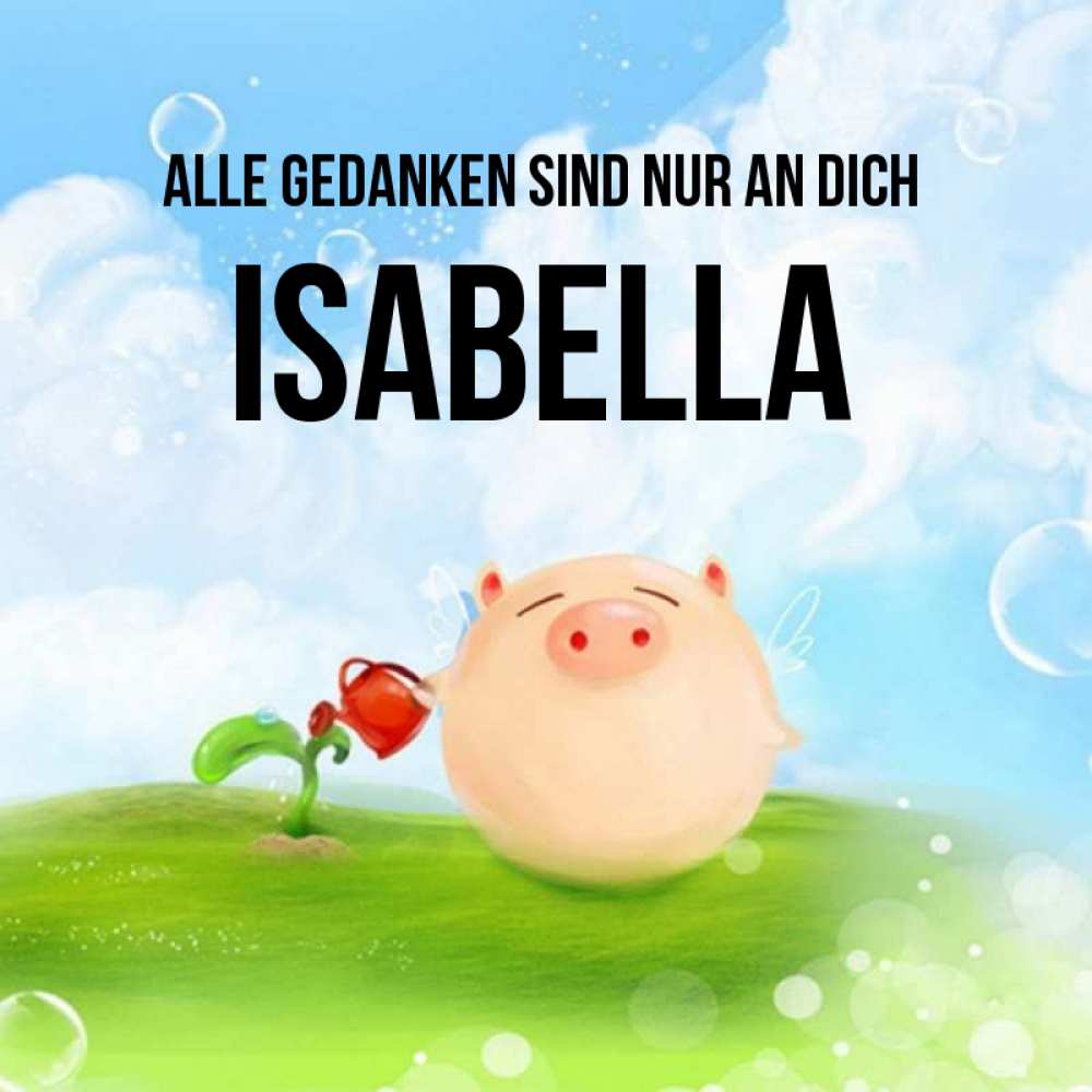 Открытка на каждый день с именем, Isabella Alle Gedanken sind nur an dich позитивная свинюшка Прикольная открытка с пожеланием онлайн скачать бесплатно 