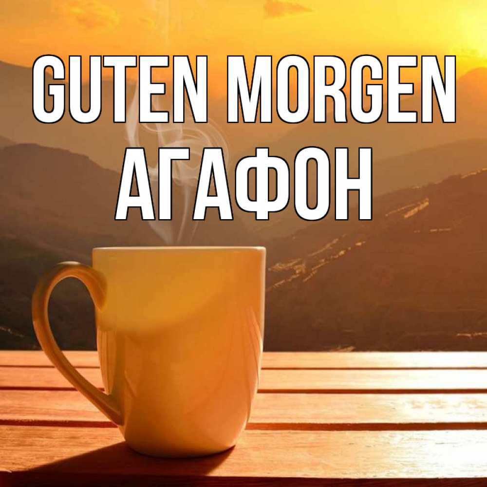 Открытка на каждый день с именем, Агафон Guten Morgen кофе в горах Прикольная открытка с пожеланием онлайн скачать бесплатно 