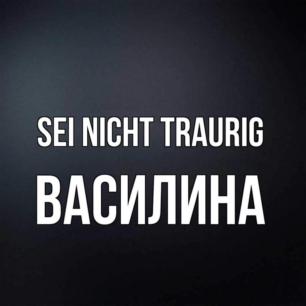 Открытка на каждый день с именем, Василина Sei nicht traurig Градиент серый Прикольная открытка с пожеланием онлайн скачать бесплатно 