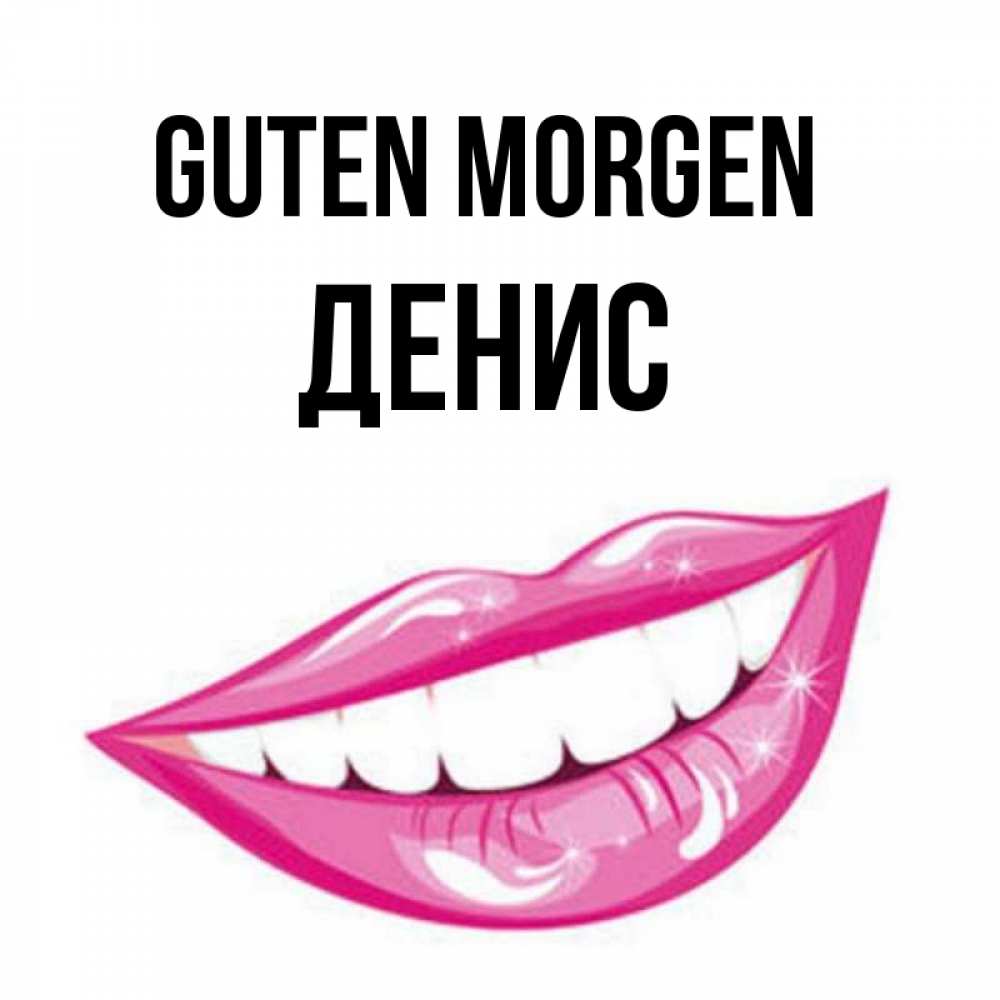 Открытка на каждый день с именем, Денис Guten Morgen розовые губы и белые зубы Прикольная открытка с пожеланием онлайн скачать бесплатно 