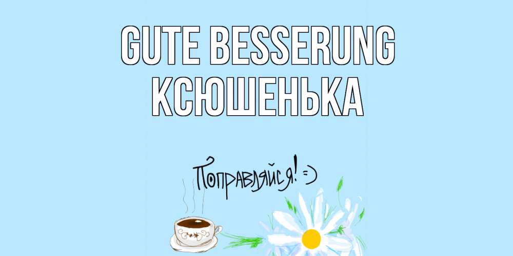 Открытка на каждый день с именем, Ксюшенька Gute Besserung чай Прикольная открытка с пожеланием онлайн скачать бесплатно 